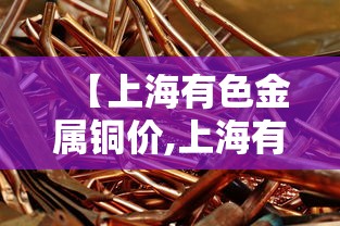 【上海有色金属铜价,上海有色金属网今日铜价格】