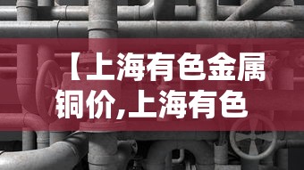 【上海有色金属铜价,上海有色金属网今日铜价格】