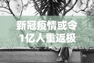 新冠疫情或令1亿人重返极端贫困/哈尔滨华为手机售后维修点在哪里 新冠疫情或令1亿人重返极端贫困/哈尔滨华为手机售后维修点在哪里