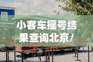 小客车摇号结果查询北京/小客车摇号查询北京官网查询系统 小客车摇号结果查询北京/小客车摇号查询北京官网查询系统