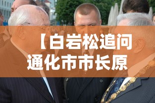【白岩松追问通化市市长原因在哪,通化原党党委书记】 【白岩松追问通化市市长原因在哪,通化原党党委书记】